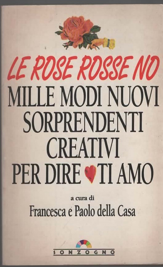 LE ROSE ROSSE NO/MILLE MODI NUOVI SORPRENDENTI CREATIVI PER DIRE TI AMO – a cura di FRANCESCA e PAOLA DELLA CASA (1992)